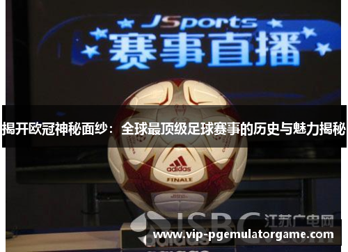 揭开欧冠神秘面纱：全球最顶级足球赛事的历史与魅力揭秘