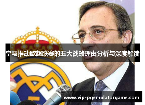 皇马推动欧超联赛的五大战略理由分析与深度解读 皇马推动欧超联赛的五大战略理由分析与深度解读