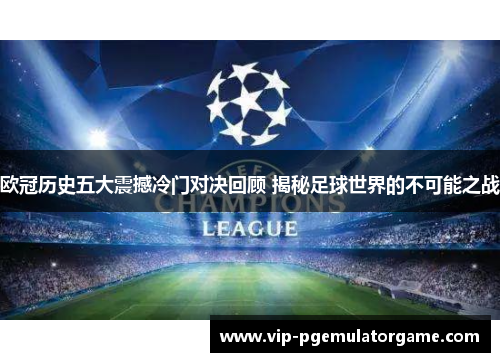 欧冠历史五大震撼冷门对决回顾 揭秘足球世界的不可能之战