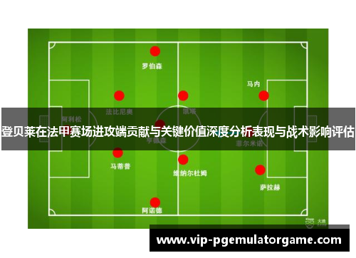 登贝莱在法甲赛场进攻端贡献与关键价值深度分析表现与战术影响评估